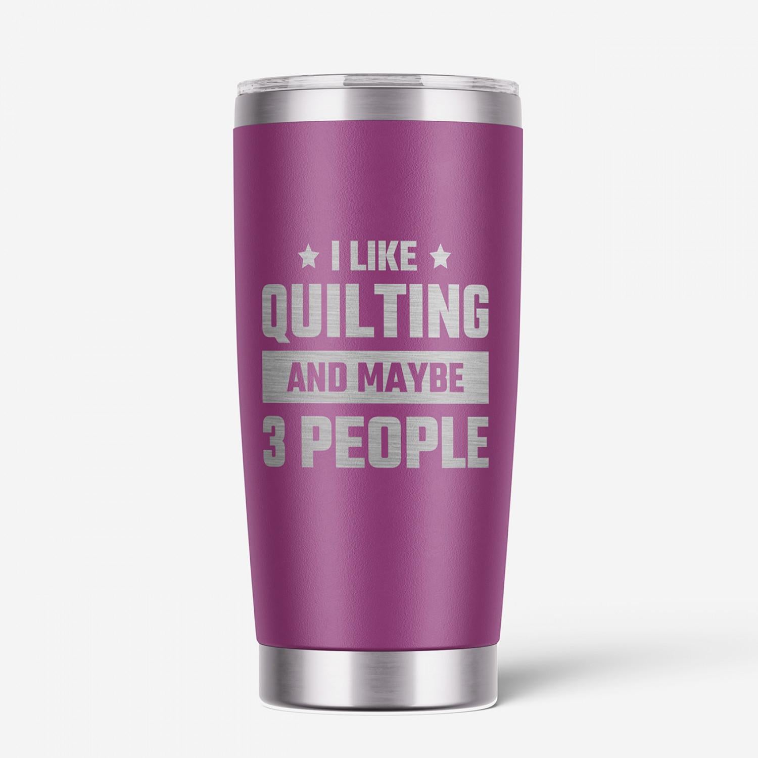 I Like Quilting & Maybe 3 People Tumbler